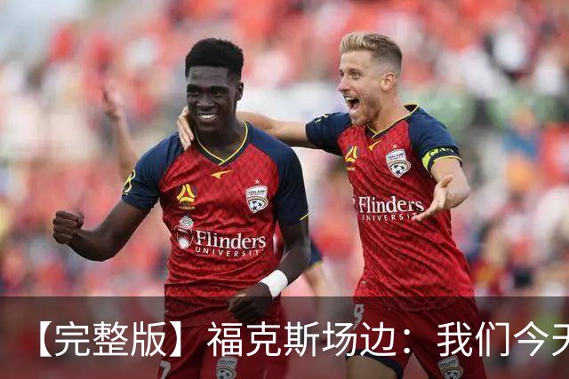 【完整版】福克斯场边：我们今天进攻更加出色 必须专注每个回合