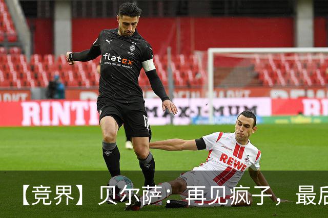 【竞界】贝尔萨：再见疯子，最后一位爹味教练