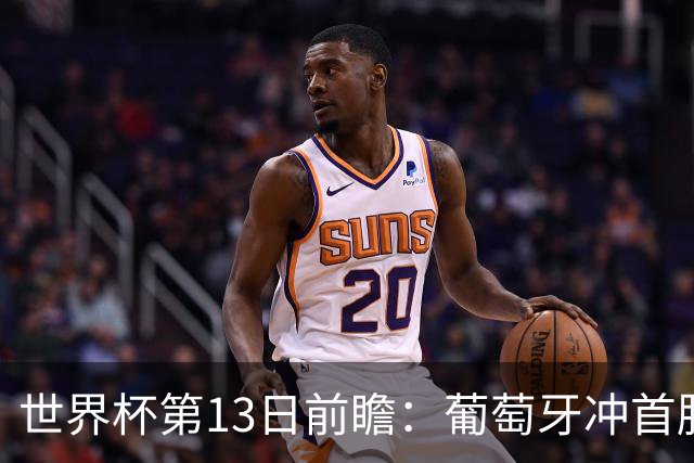 世界杯第13日前瞻：葡萄牙冲首胜 凯恩率英格兰争连胜晋级