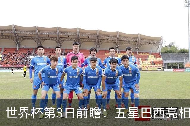 世界杯第3日前瞻：五星巴西亮相 亚足联球队面临“欧洲大考”