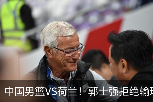中国男篮VS荷兰！郭士强拒绝输球，杨瀚森确定出战，央视直播