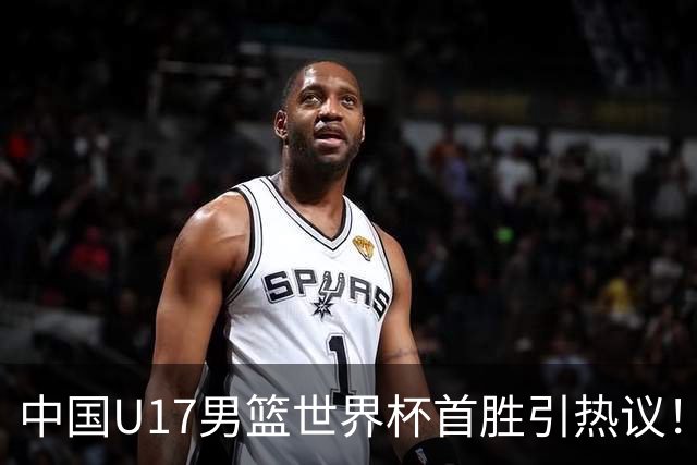 中国U17男篮世界杯首胜引热议！张懿赵杰获盛赞 张宇辰异军突起