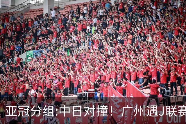 亚冠分组:中日对撞！广州遇J联赛冠军 泰山战浦和