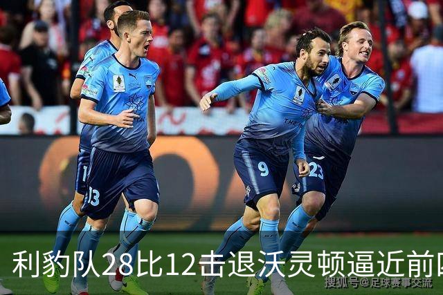 利豹队28比12击退沃灵顿逼近前四 哈镇终结12场不胜尴尬