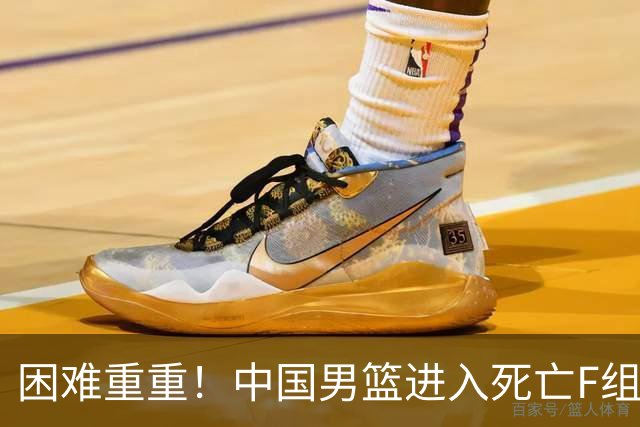 困难重重！中国男篮进入死亡F组，3大归化强敌拦路，也无战绩优势