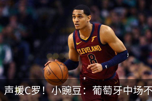 声援C罗！小豌豆：葡萄牙中场不该和C罗较劲，而是该利用他的优势