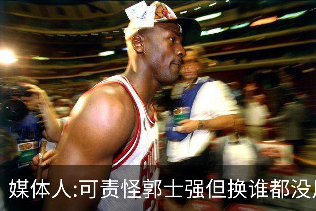 媒体人:可责怪郭士强但换谁都没用 我们培养不出有创造力的好教练