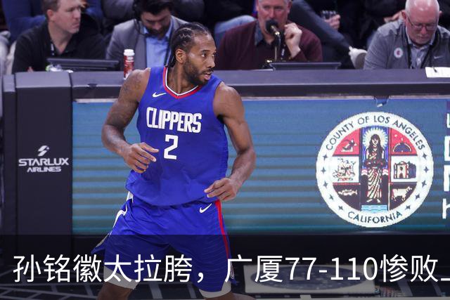 孙铭徽太拉胯，广厦77-110惨败上海，布朗空砍29分，胡金秋仅7分