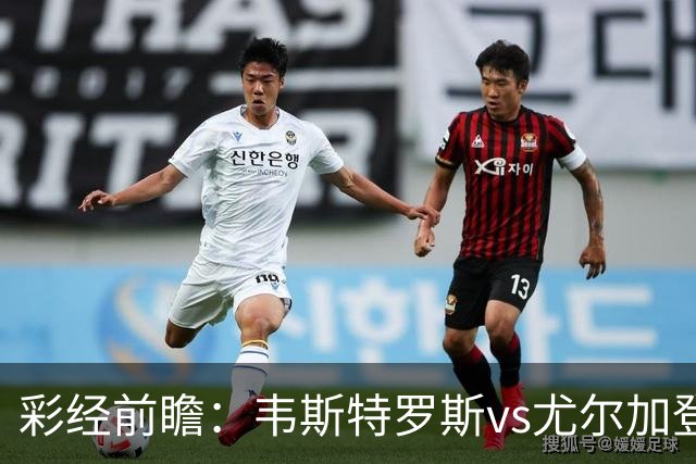 彩经前瞻：韦斯特罗斯vs尤尔加登，主队面临严峻考验