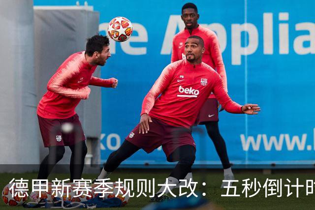 德甲新赛季规则大改：五秒倒计时 伤病离场1分钟 VAR权限再扩大