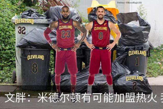 文胖：米德尔顿有可能加盟热火 我认为热火不会马上成为夺冠热门