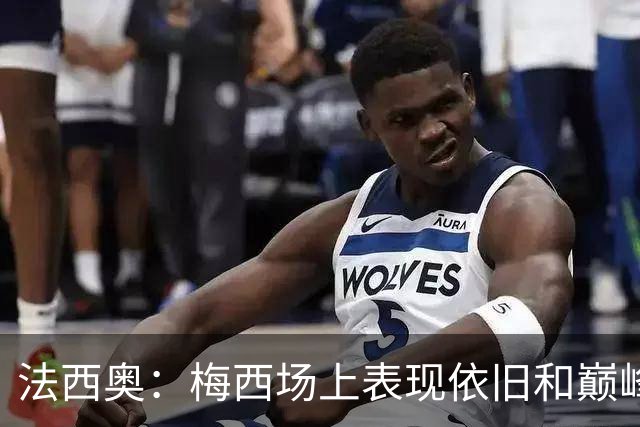 法西奥：梅西场上表现依旧和巅峰时期相差无几，大家早已习以为常