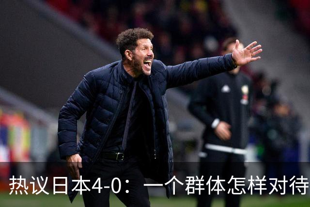 热议日本4-0：一个群体怎样对待足球 足球就怎样对待他们