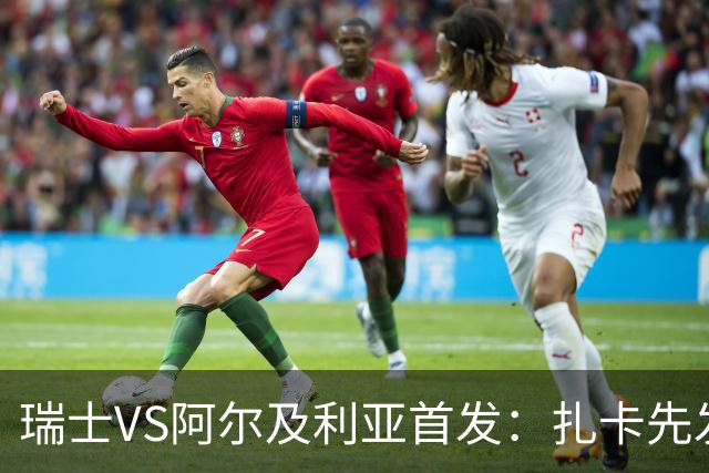 瑞士VS阿尔及利亚首发：扎卡先发 齐达内之子出战