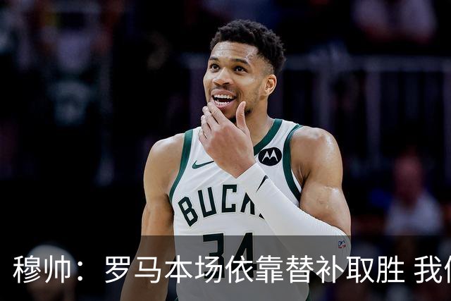 穆帅：罗马本场依靠替补取胜 我们不可能追上尤文