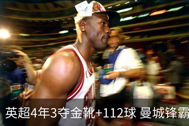 英超4年3夺金靴+112球 曼城锋霸却进不了历史前十？