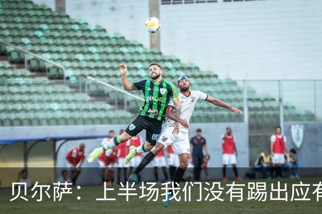 贝尔萨：上半场我们没有踢出应有表现 下半场配得上进10个球