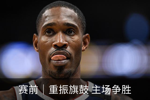 赛前｜重振旗鼓 主场争胜