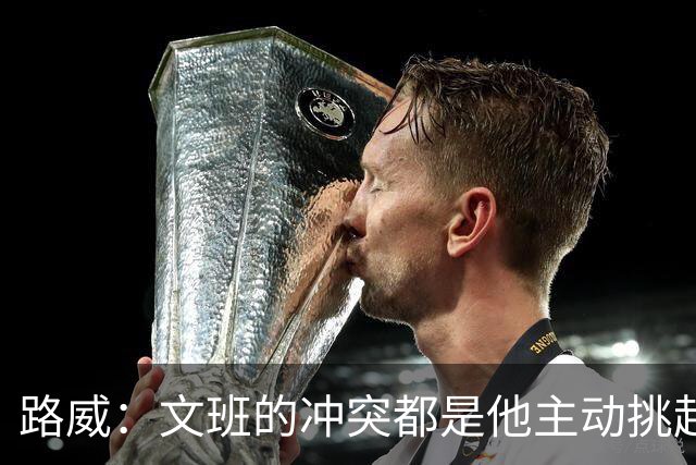 路威：文班的冲突都是他主动挑起的 不仅自己亲自下场还指使队友