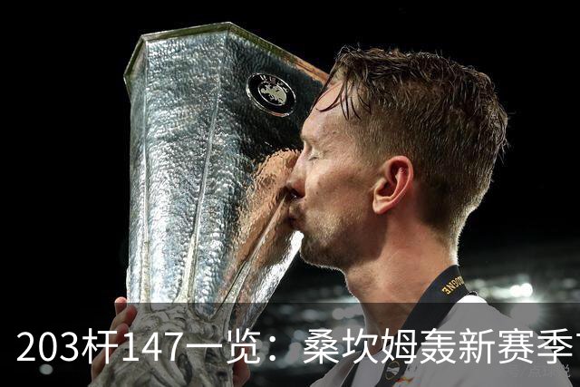 203杆147一览：桑坎姆轰新赛季首杆 有望分巨奖