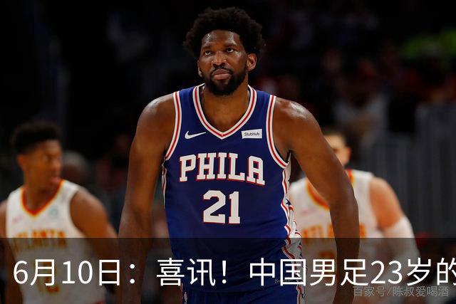 6月10日：喜讯！中国男足23岁的中锋拜合拉木将加盟德乙俱乐部狼堡踢主力